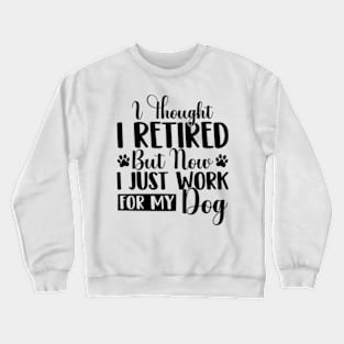 I Thought I Retired But Now I Just Work For My Dog Funny Dog Crewneck Sweatshirt